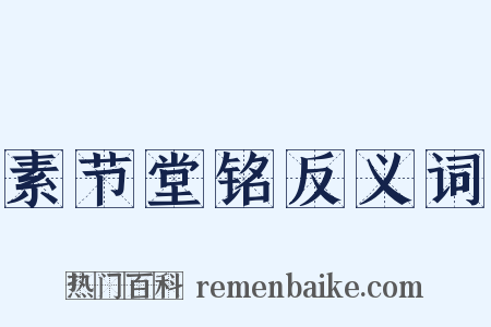 素节堂铭反义词是什么意思的图片